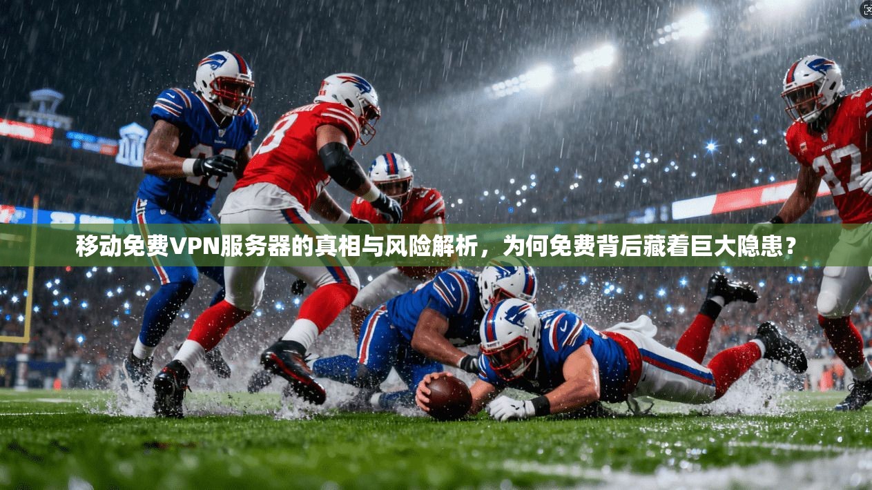 移动免费VPN服务器的真相与风险解析,为何免费背后藏着巨大隐患? 移动免费VPN服务器的真相与风险解析,为何免费背后藏着巨大隐患?