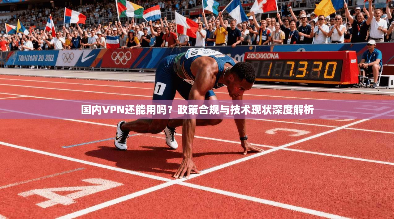 国内VPN还能用吗?政策合规与技术现状深度解析 国内VPN还能用吗?政策合规与技术现状深度解析
