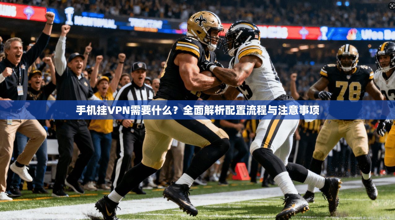 手机挂VPN需要什么?全面解析配置流程与注意事项 手机挂VPN需要什么?全面解析配置流程与注意事项