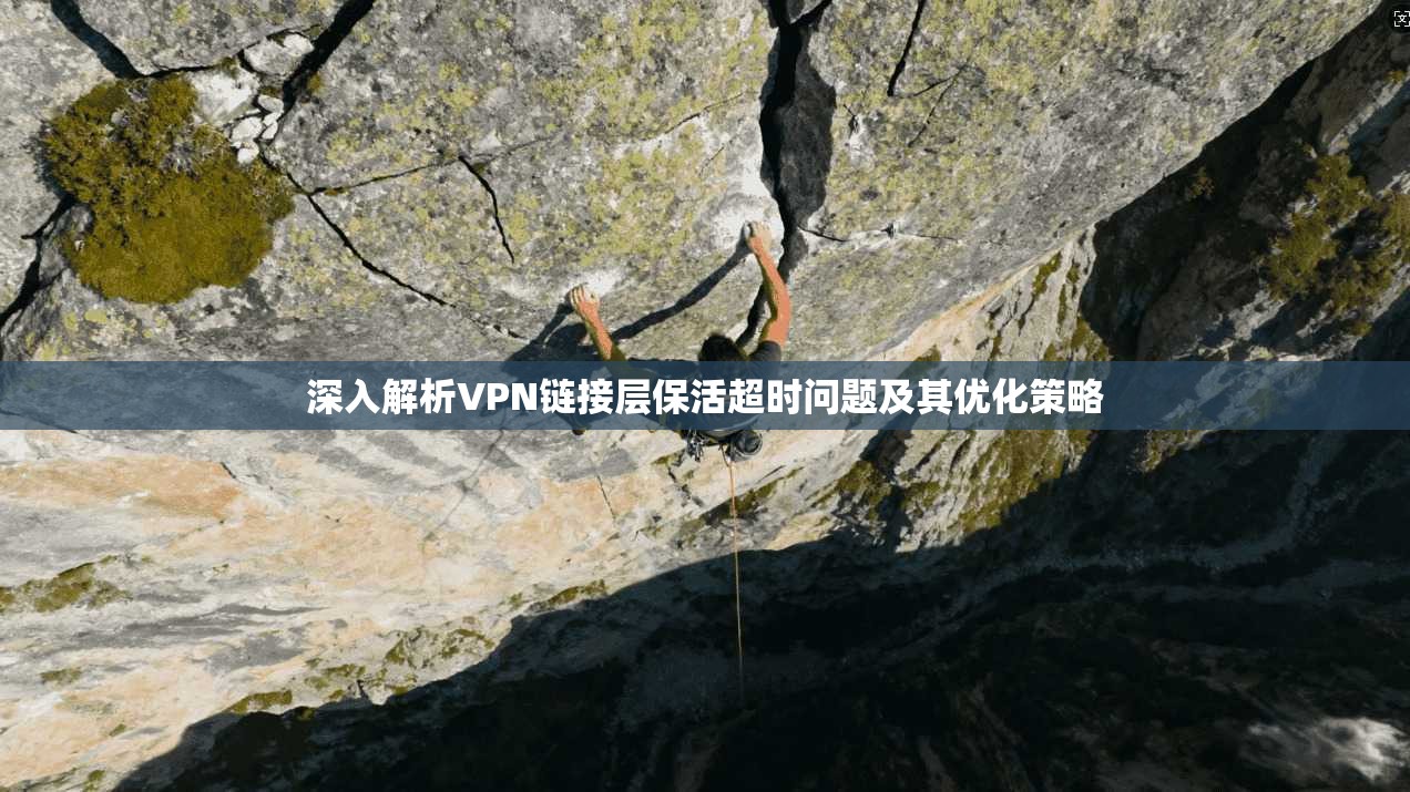 深入解析VPN链接层保活超时问题及其优化策略 深入解析VPN链接层保活超时问题及其优化策略