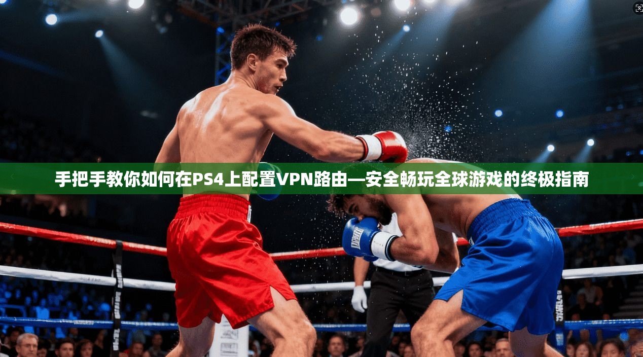 手把手教你如何在PS4上配置VPN路由—安全畅玩全球游戏的终极指南 手把手教你如何在PS4上配置VPN路由—安全畅玩全球游戏的终极指南