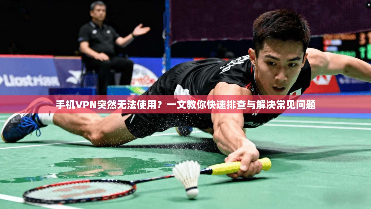 手机VPN突然无法使用?一文教你快速排查与解决常见问题 手机VPN突然无法使用?一文教你快速排查与解决常见问题