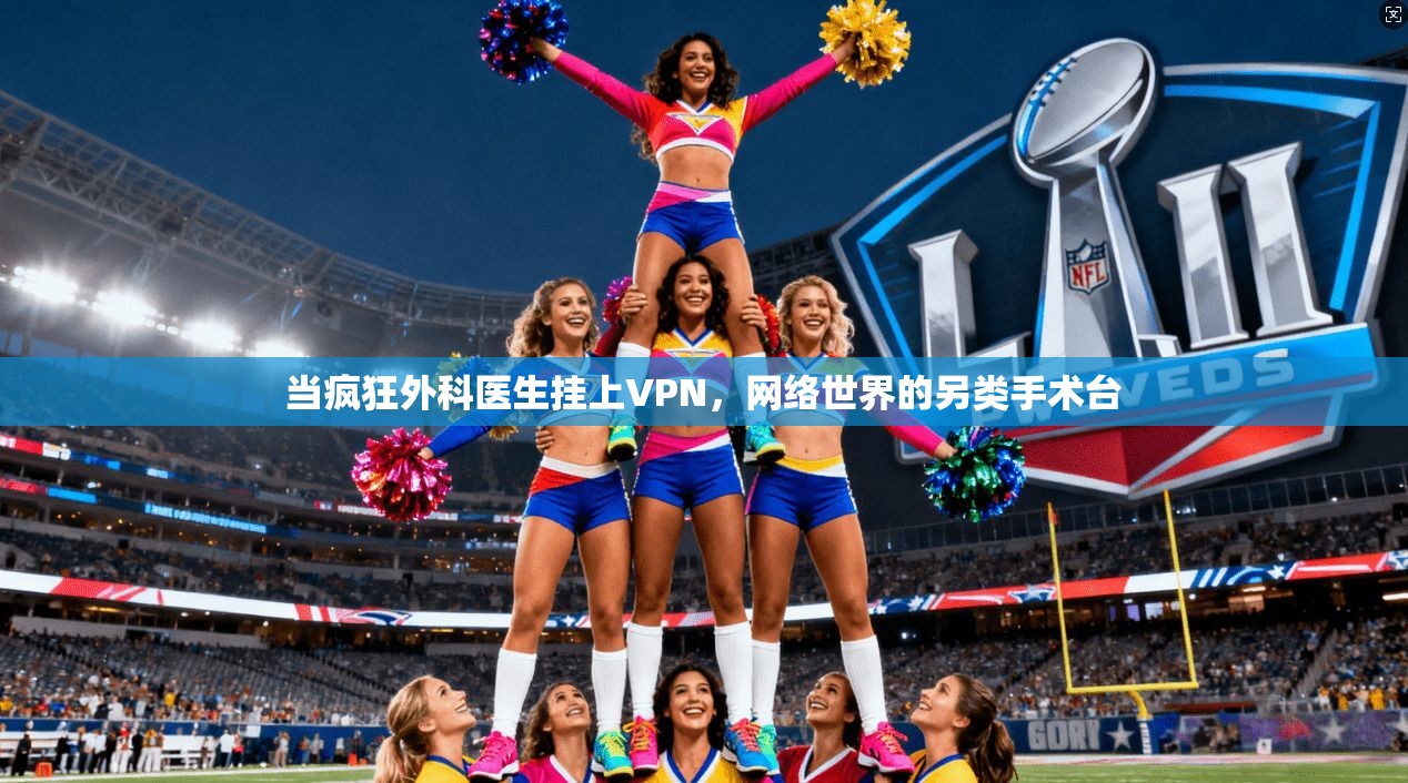 当疯狂外科医生挂上VPN,网络世界的另类手术台 当疯狂外科医生挂上VPN,网络世界的另类手术台