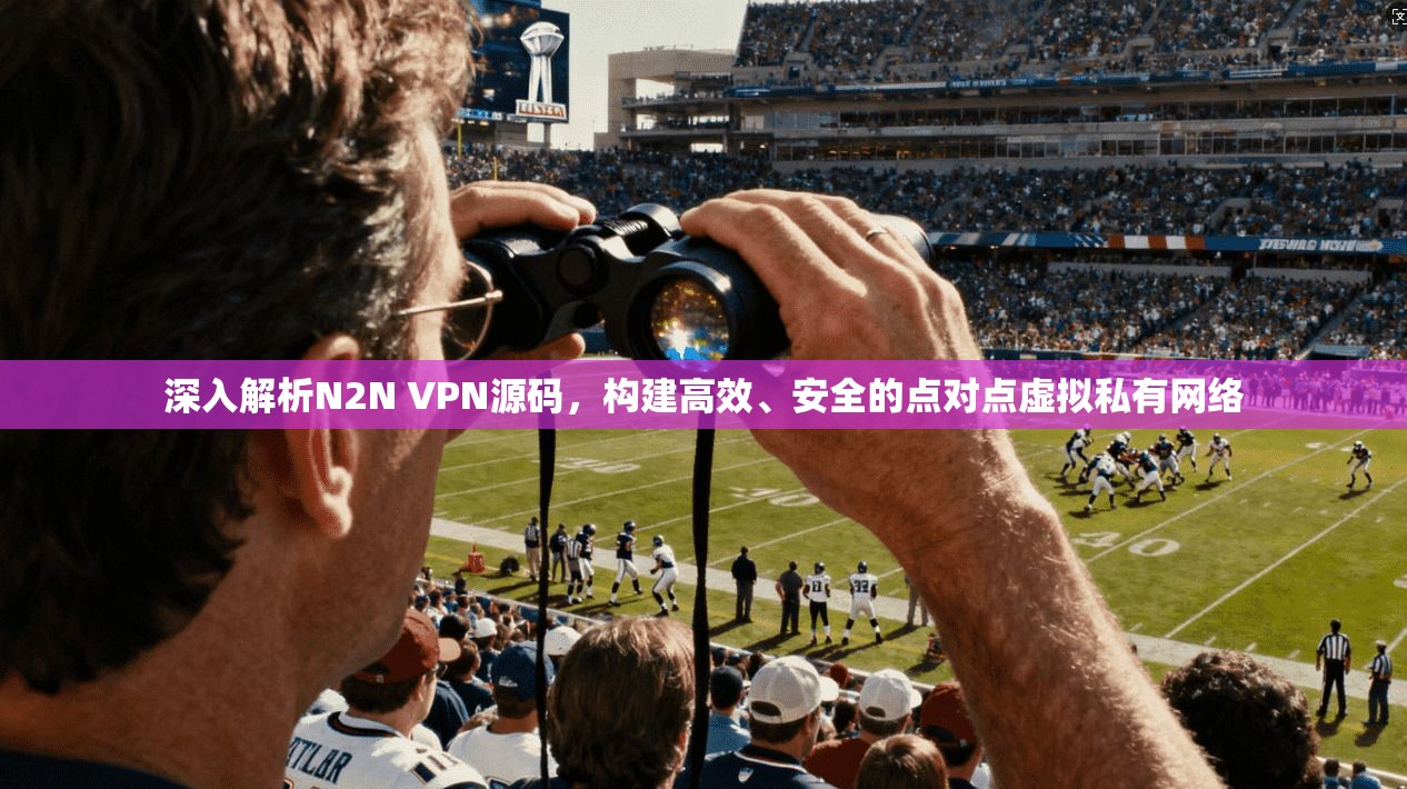 深入解析N2N VPN源码,构建高效、安全的点对点虚拟私有网络 深入解析N2N VPN源码,构建高效、安全的点对点虚拟私有网络