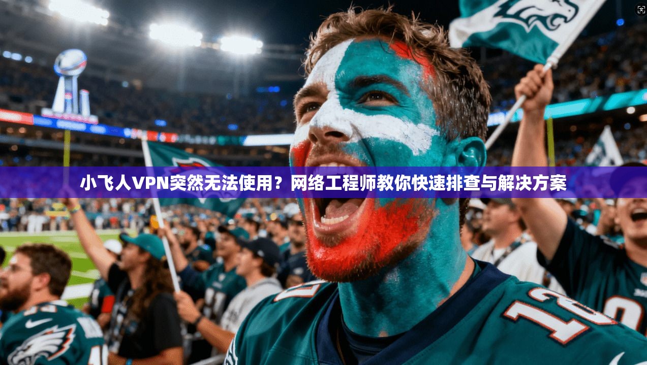 小飞人VPN突然无法使用?网络工程师教你快速排查与解决方案 小飞人VPN突然无法使用?网络工程师教你快速排查与解决方案