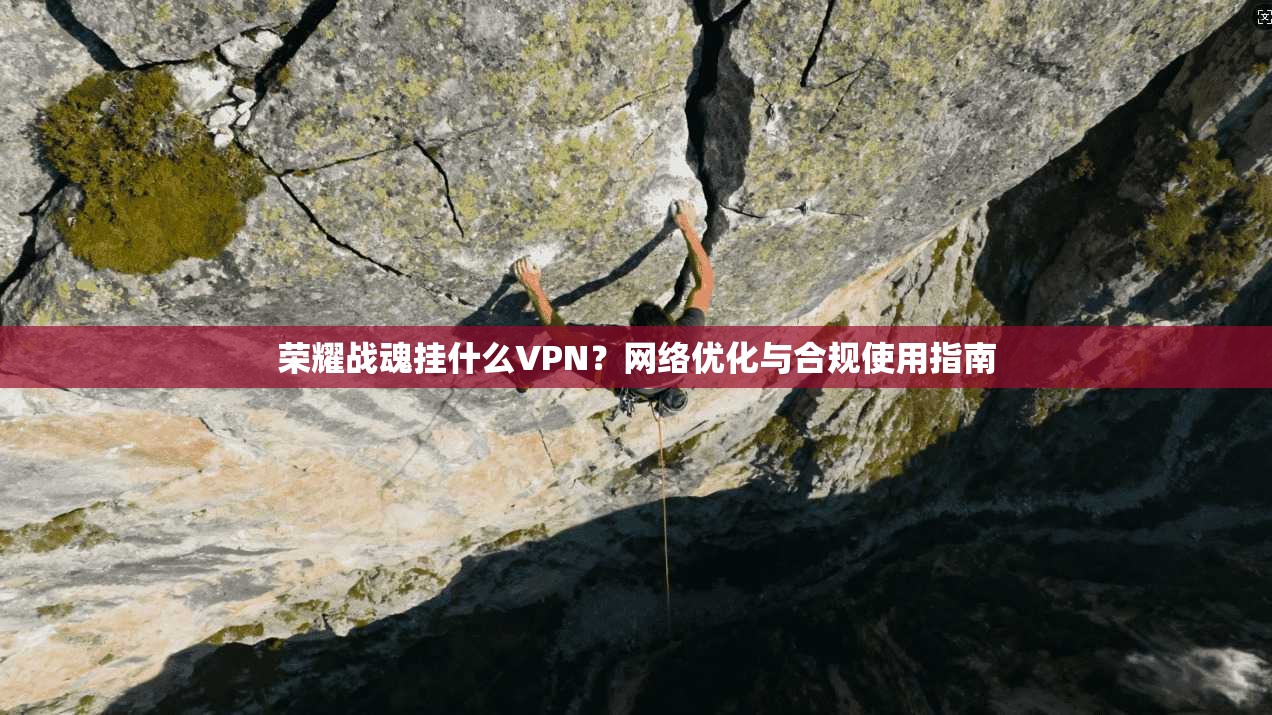 荣耀战魂挂什么VPN?网络优化与合规使用指南 荣耀战魂挂什么VPN?网络优化与合规使用指南