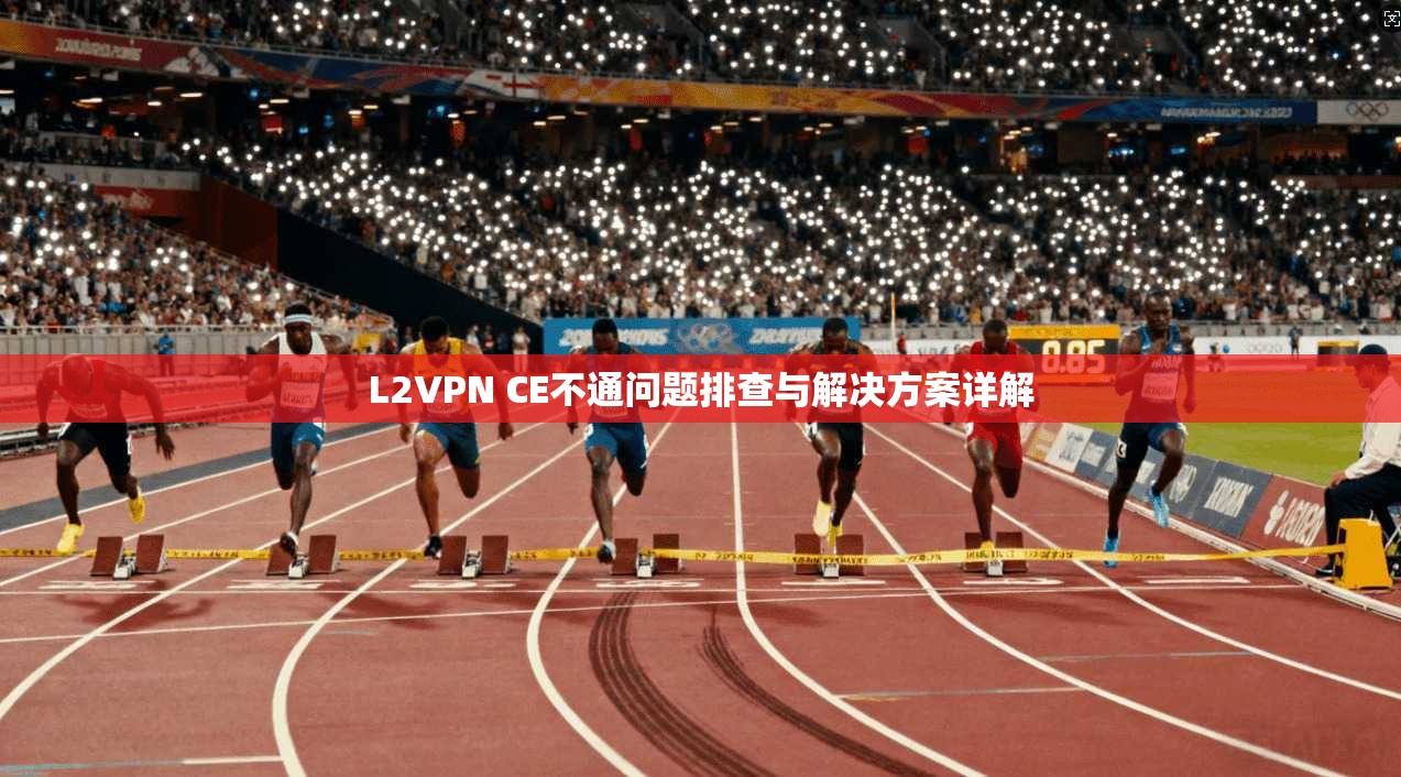 L2VPN CE不通问题排查与解决方案详解 L2VPN CE不通问题排查与解决方案详解