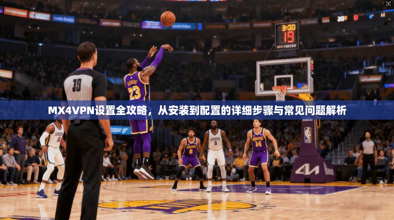 MX4VPN设置全攻略,从安装到配置的详细步骤与常见问题解析 MX4VPN设置全攻略,从安装到配置的详细步骤与常见问题解析