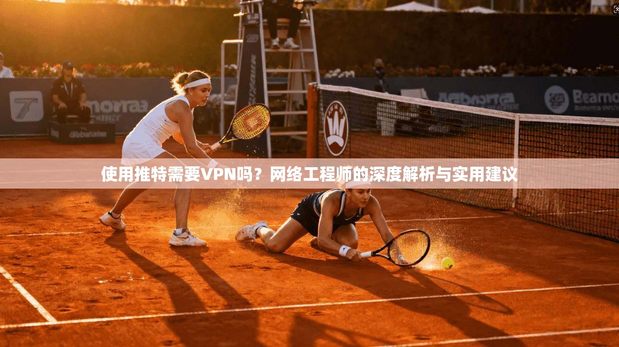 使用推特需要VPN吗?网络工程师的深度解析与实用建议 使用推特需要VPN吗?网络工程师的深度解析与实用建议