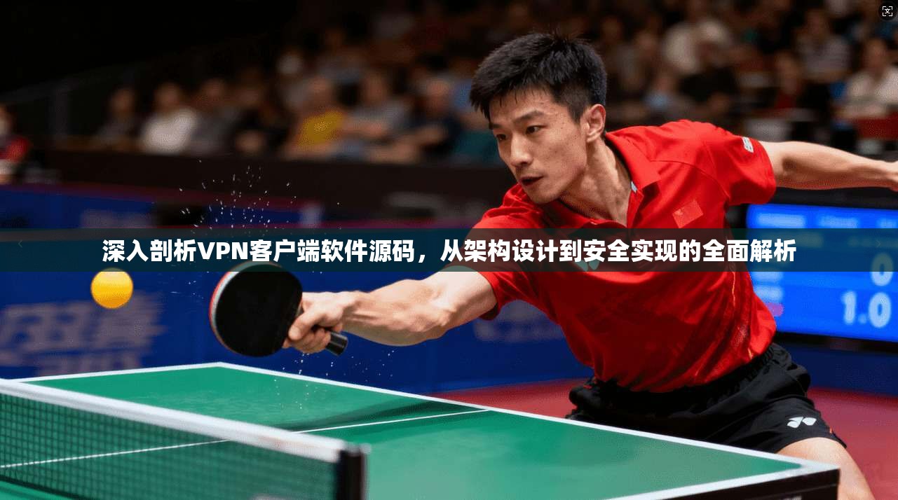 深入剖析VPN客户端软件源码,从架构设计到安全实现的全面解析 深入剖析VPN客户端软件源码,从架构设计到安全实现的全面解析