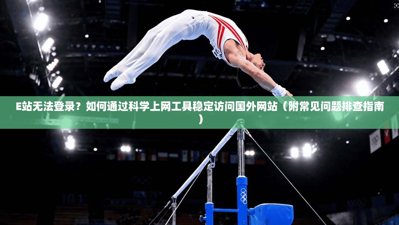 E站无法登录?如何通过科学上网工具稳定访问国外网站(附常见问题排查指南) E站无法登录?如何通过科学上网工具稳定访问国外网站(附常见问题排查指南)