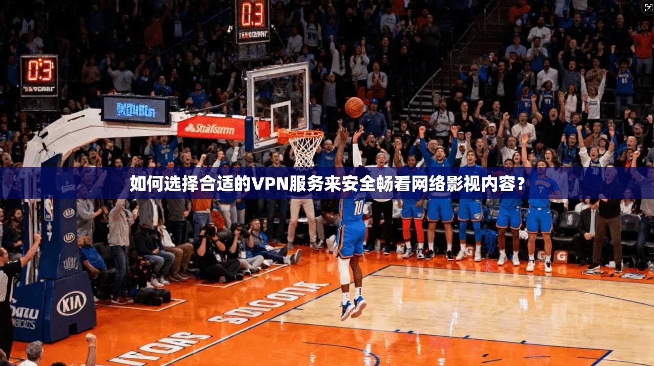 如何选择合适的VPN服务来安全畅看网络影视内容? 如何选择合适的VPN服务来安全畅看网络影视内容?