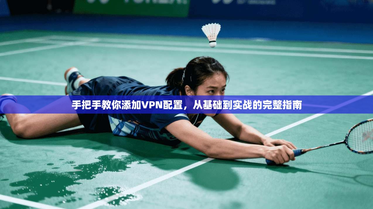 手把手教你添加VPN配置,从基础到实战的完整指南 手把手教你添加VPN配置,从基础到实战的完整指南
