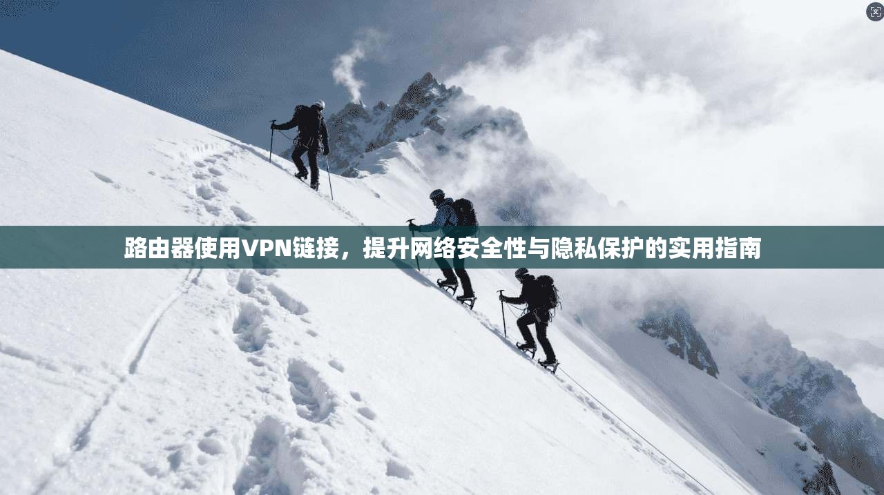 路由器使用VPN链接,提升网络安全性与隐私保护的实用指南 路由器使用VPN链接,提升网络安全性与隐私保护的实用指南