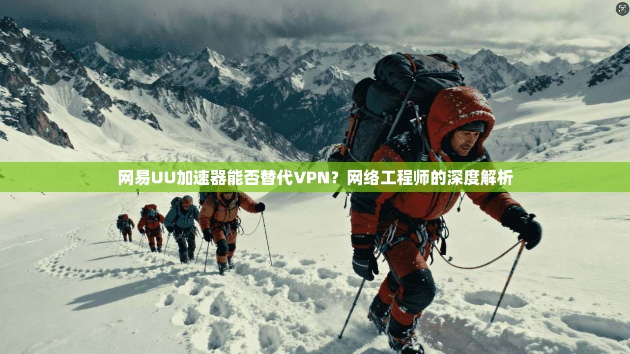 网易UU加速器能否替代VPN?网络工程师的深度解析 网易UU加速器能否替代VPN?网络工程师的深度解析