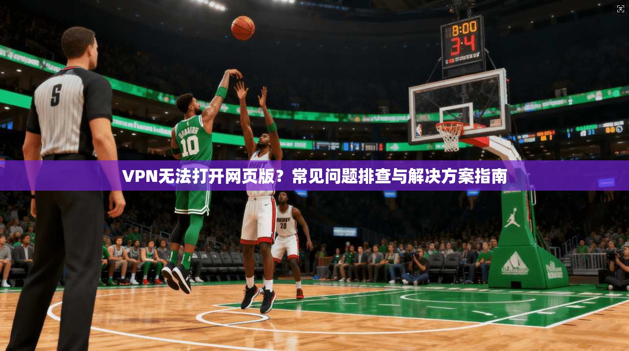 VPN无法打开网页版?常见问题排查与解决方案指南 VPN无法打开网页版?常见问题排查与解决方案指南