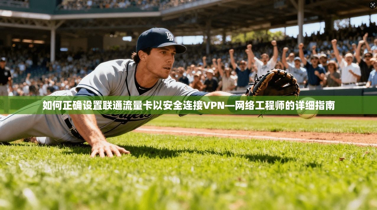 如何正确设置联通流量卡以安全连接VPN—网络工程师的详细指南 如何正确设置联通流量卡以安全连接VPN—网络工程师的详细指南