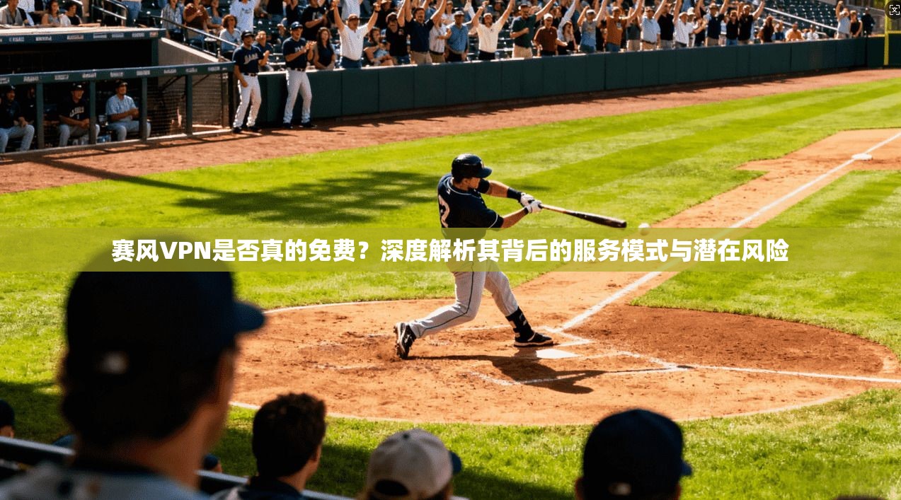 赛风VPN是否真的免费?深度解析其背后的服务模式与潜在风险 赛风VPN是否真的免费?深度解析其背后的服务模式与潜在风险