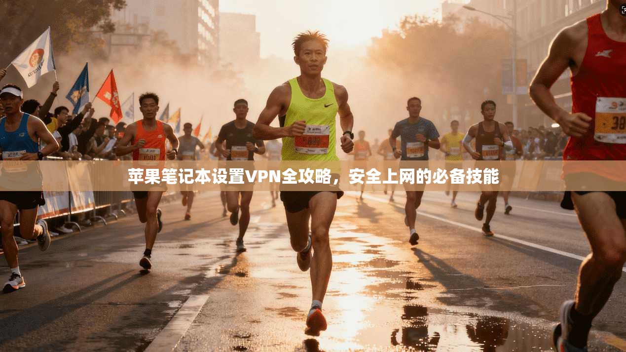 苹果笔记本设置VPN全攻略,安全上网的必备技能 苹果笔记本设置VPN全攻略,安全上网的必备技能