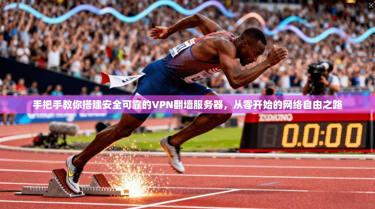 手把手教你搭建安全可靠的VPN翻墙服务器,从零开始的网络自由之路 手把手教你搭建安全可靠的VPN翻墙服务器,从零开始的网络自由之路
