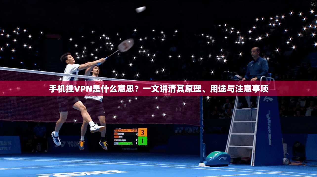 手机挂VPN是什么意思？一文讲清其原理、用途与注意事项