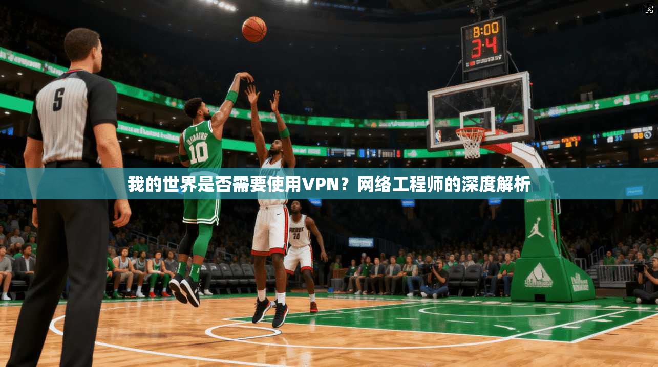 我的世界是否需要使用VPN?网络工程师的深度解析 我的世界是否需要使用VPN?网络工程师的深度解析