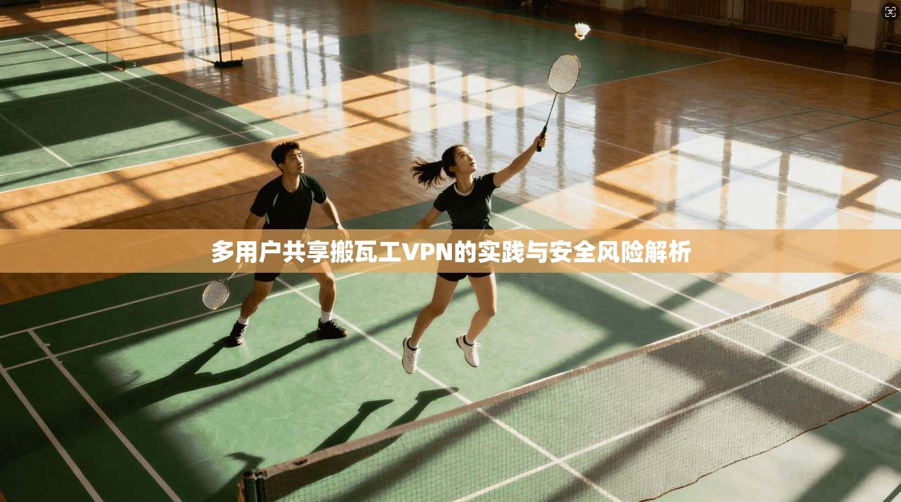多用户共享搬瓦工VPN的实践与安全风险解析 多用户共享搬瓦工VPN的实践与安全风险解析