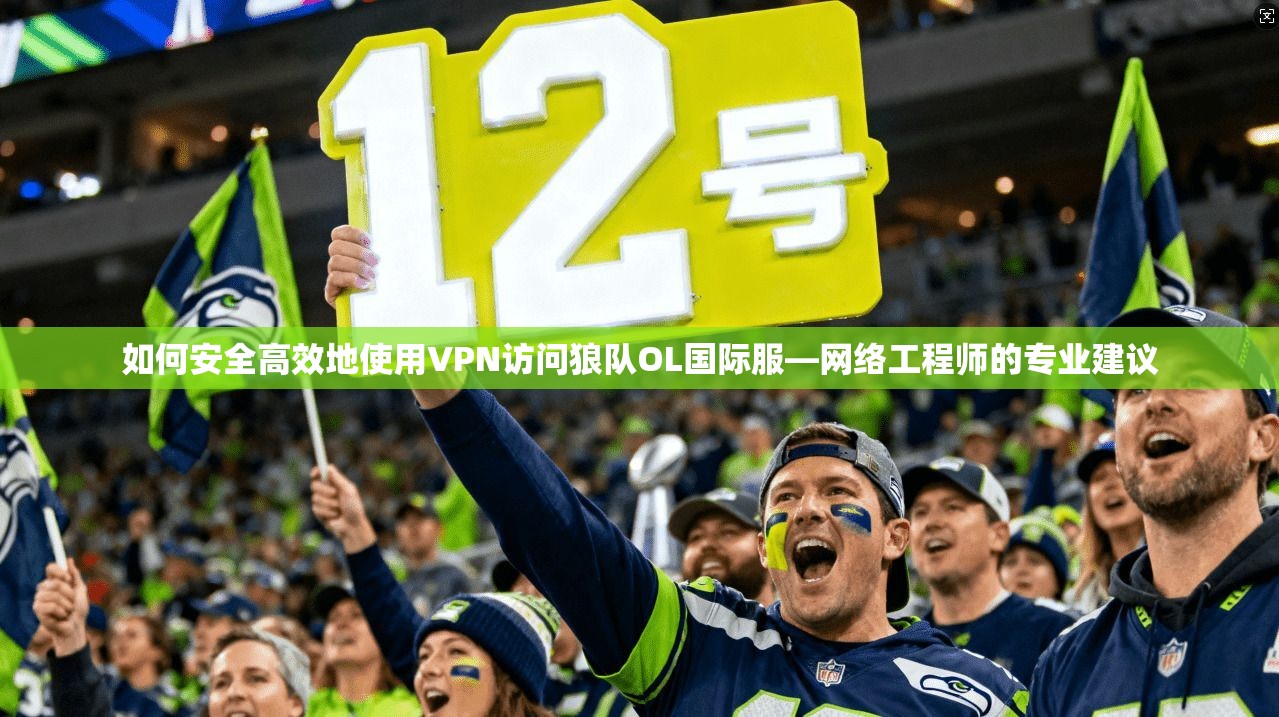 如何安全高效地使用VPN访问狼队OL国际服—网络工程师的专业建议 如何安全高效地使用VPN访问狼队OL国际服—网络工程师的专业建议