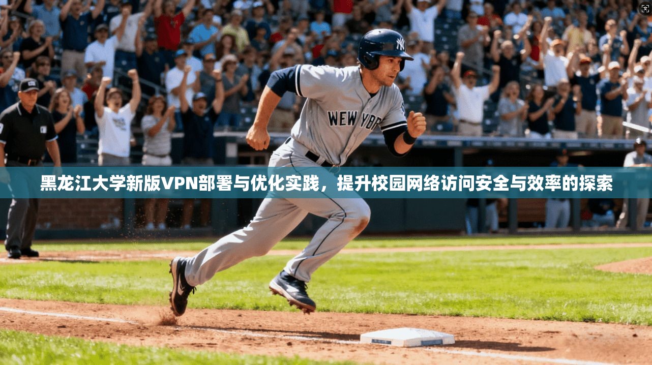 黑龙江大学新版VPN部署与优化实践,提升校园网络访问安全与效率的探索 黑龙江大学新版VPN部署与优化实践,提升校园网络访问安全与效率的探索