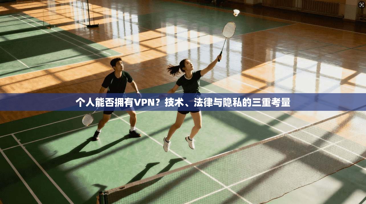 个人能否拥有VPN？技术、法律与隐私的三重考量