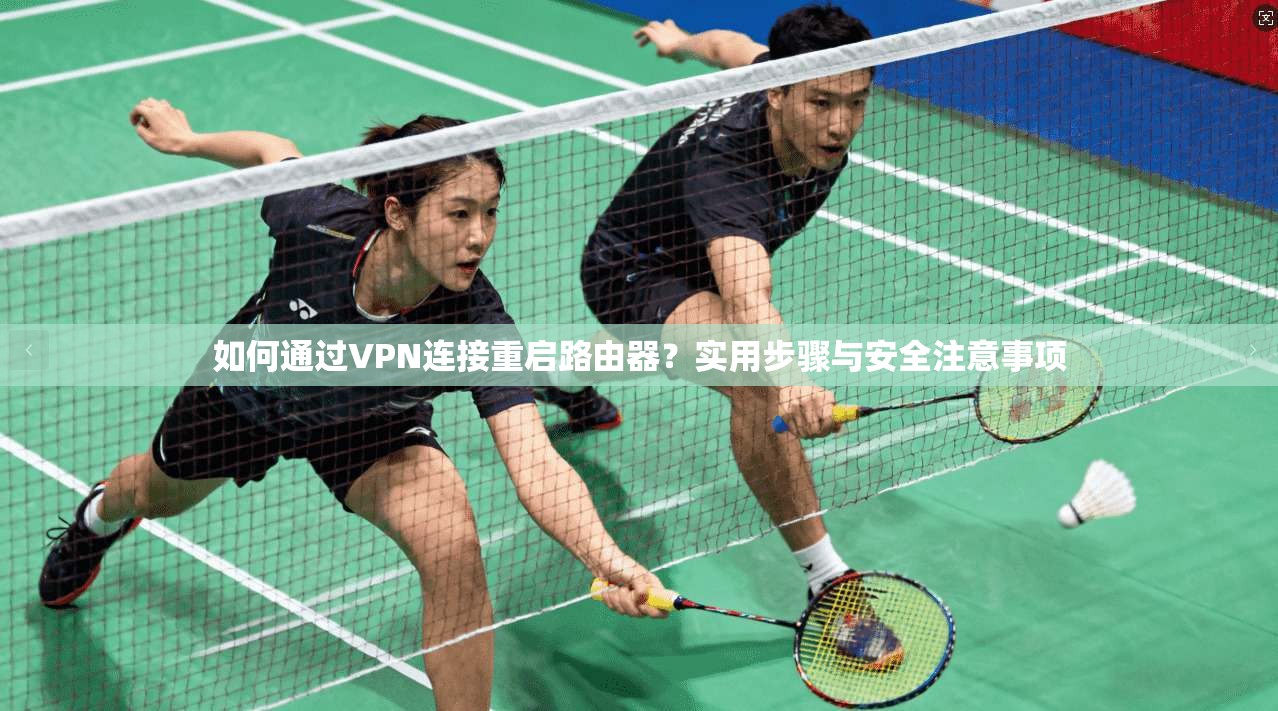 如何通过VPN连接重启路由器?实用步骤与安全注意事项 如何通过VPN连接重启路由器?实用步骤与安全注意事项