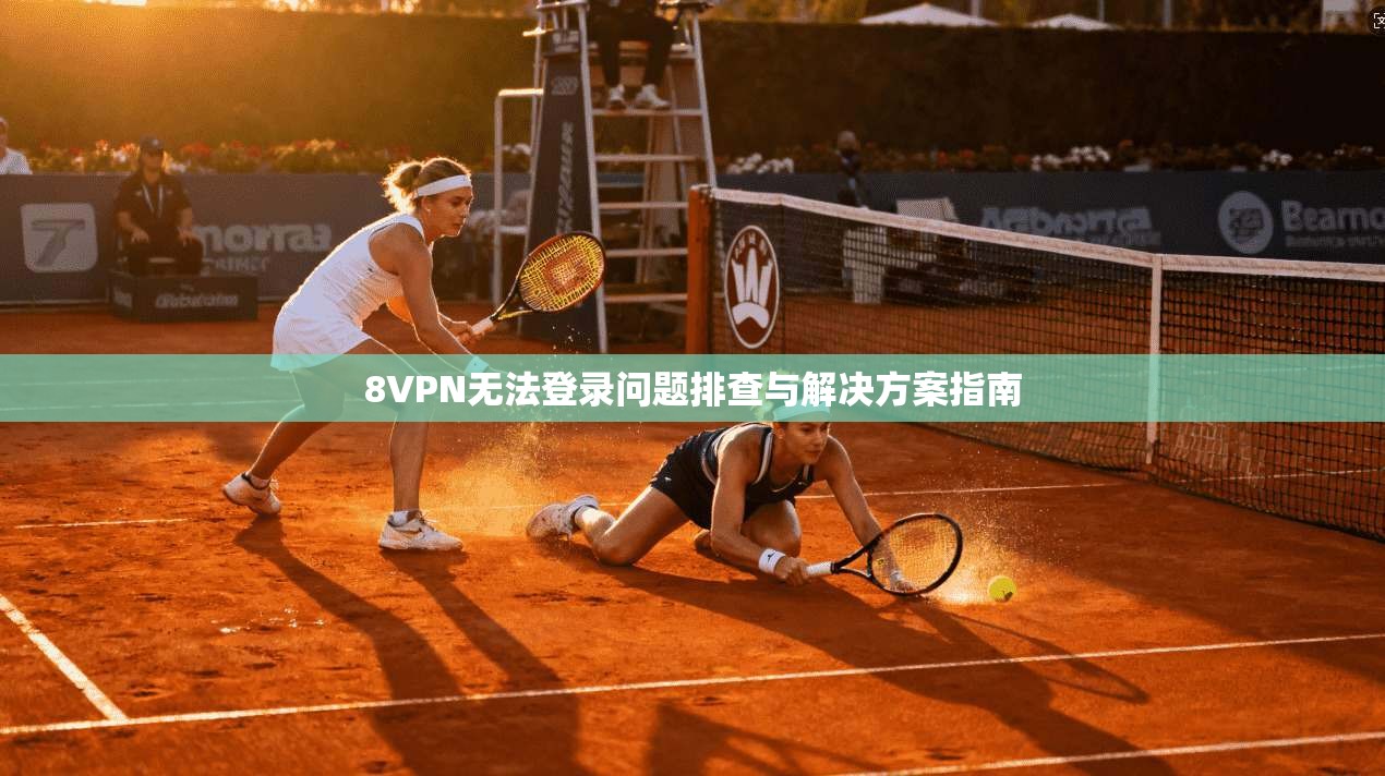 8VPN无法登录问题排查与解决方案指南 8VPN无法登录问题排查与解决方案指南