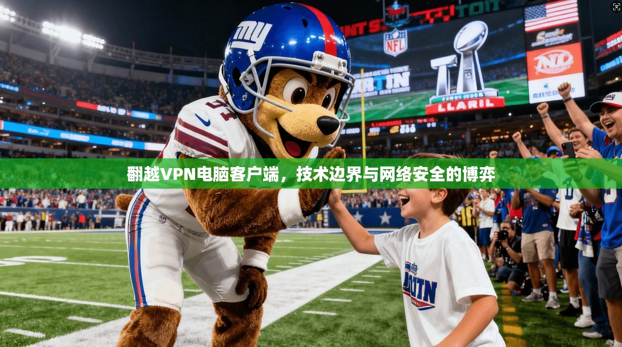 翻越VPN电脑客户端,技术边界与网络安全的博弈 翻越VPN电脑客户端,技术边界与网络安全的博弈