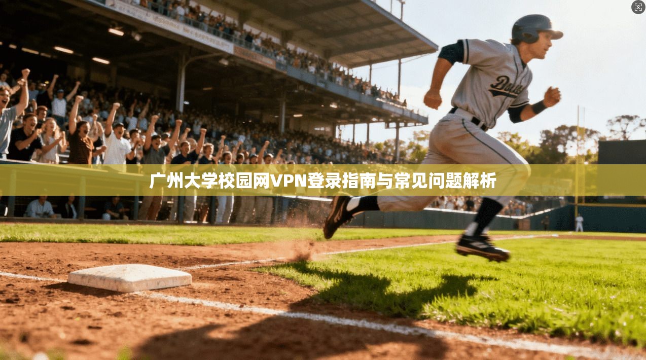 广州大学校园网VPN登录指南与常见问题解析 广州大学校园网VPN登录指南与常见问题解析