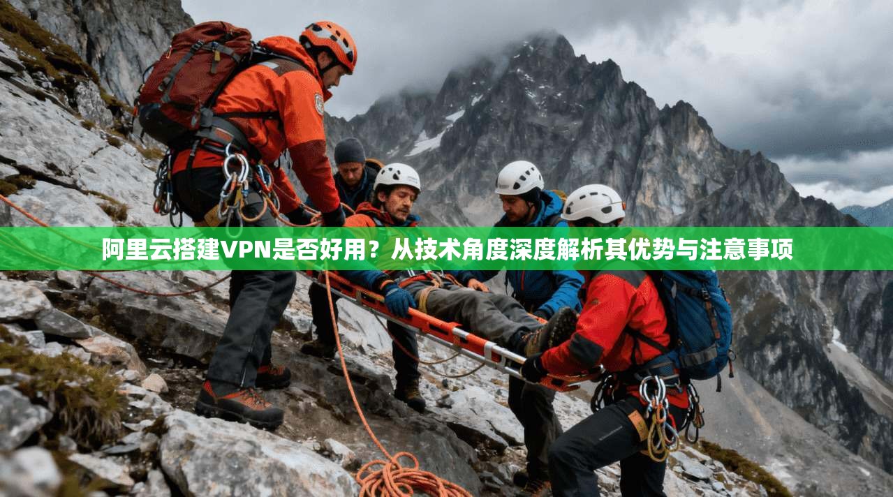 阿里云搭建VPN是否好用？从技术角度深度解析其优势与注意事项
