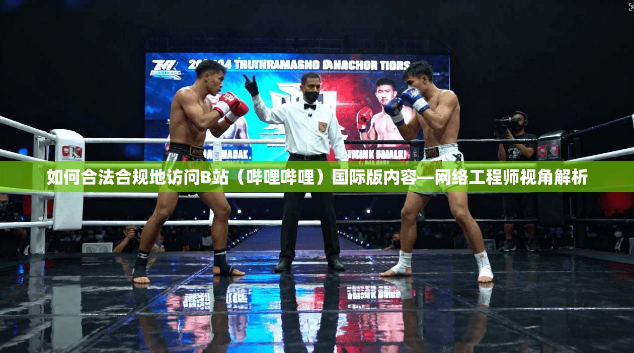 如何合法合规地访问B站(哔哩哔哩)国际版内容—网络工程师视角解析 如何合法合规地访问B站(哔哩哔哩)国际版内容—网络工程师视角解析