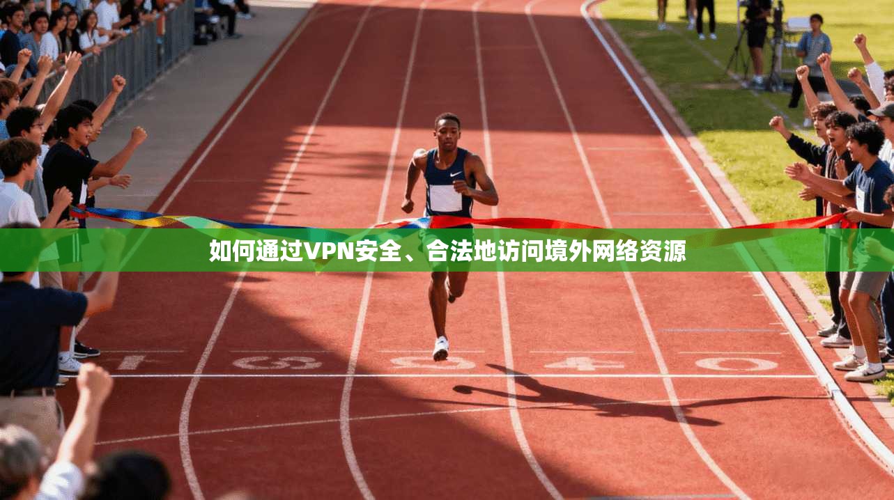 如何通过VPN安全、合法地访问境外网络资源 如何通过VPN安全、合法地访问境外网络资源