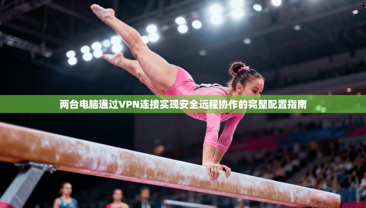 两台电脑通过VPN连接实现安全远程协作的完整配置指南