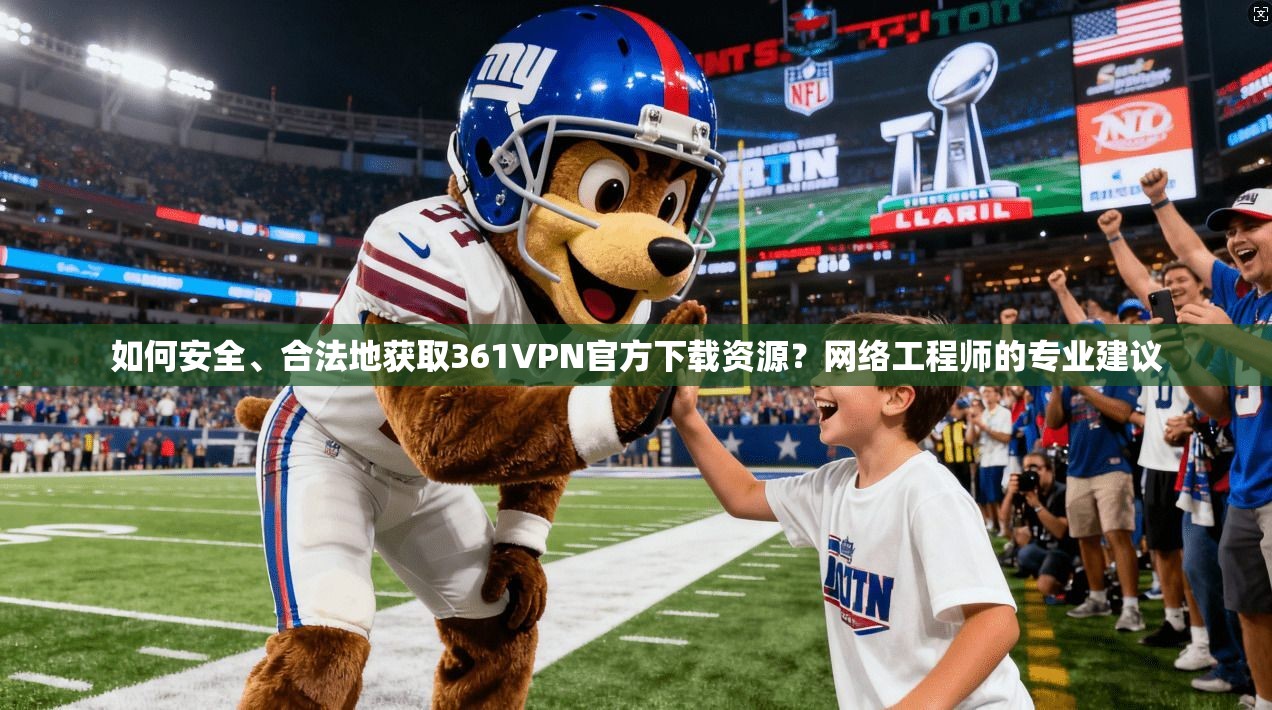 如何安全、合法地获取361VPN官方下载资源？网络工程师的专业建议