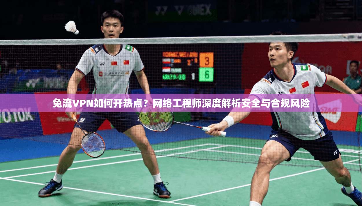 免流VPN如何开热点?网络工程师深度解析安全与合规风险 免流VPN如何开热点?网络工程师深度解析安全与合规风险