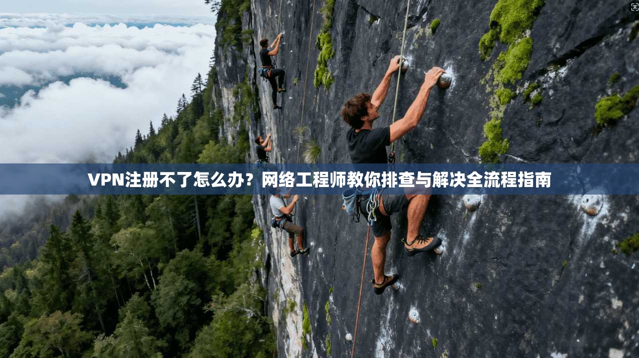 VPN注册不了怎么办?网络工程师教你排查与解决全流程指南 VPN注册不了怎么办?网络工程师教你排查与解决全流程指南