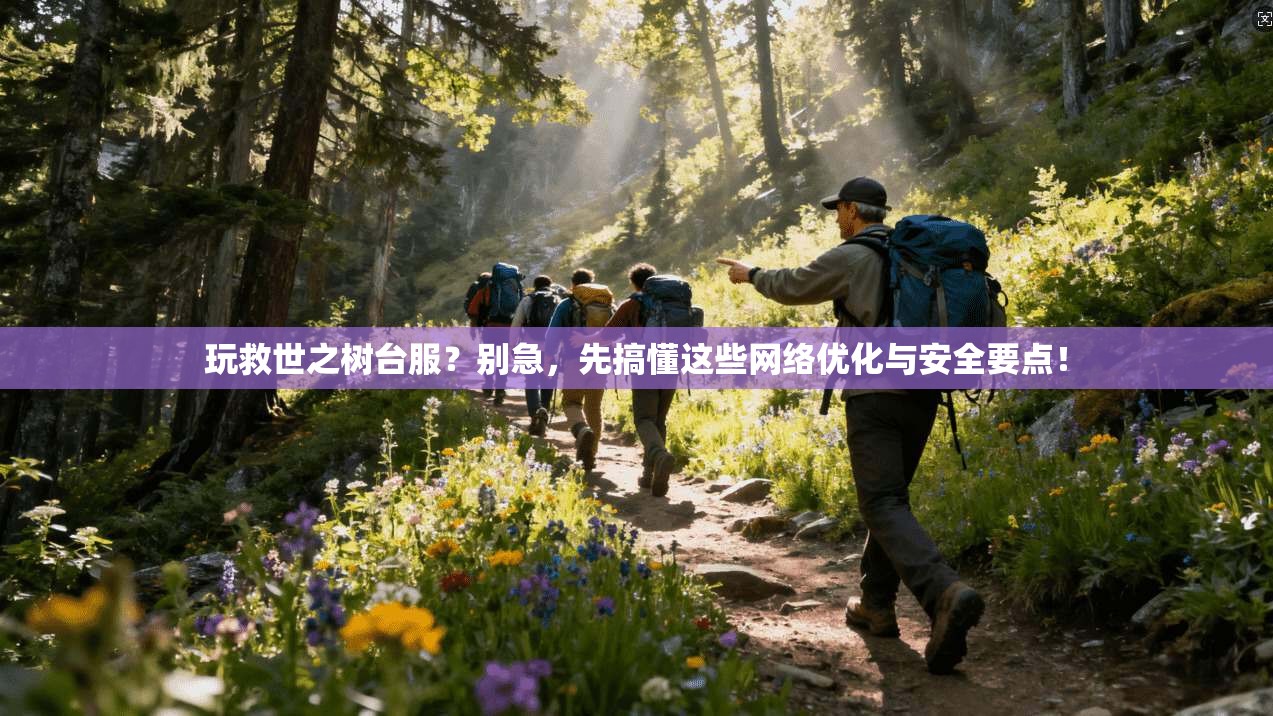 玩救世之树台服?别急,先搞懂这些网络优化与安全要点! 玩救世之树台服?别急,先搞懂这些网络优化与安全要点!