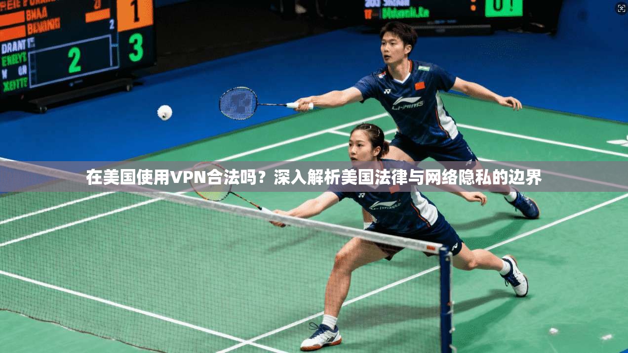 在美国使用VPN合法吗?深入解析美国法律与网络隐私的边界 在美国使用VPN合法吗?深入解析美国法律与网络隐私的边界