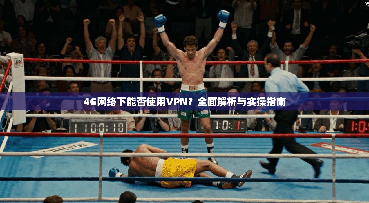 4G网络下能否使用VPN?全面解析与实操指南 4G网络下能否使用VPN?全面解析与实操指南