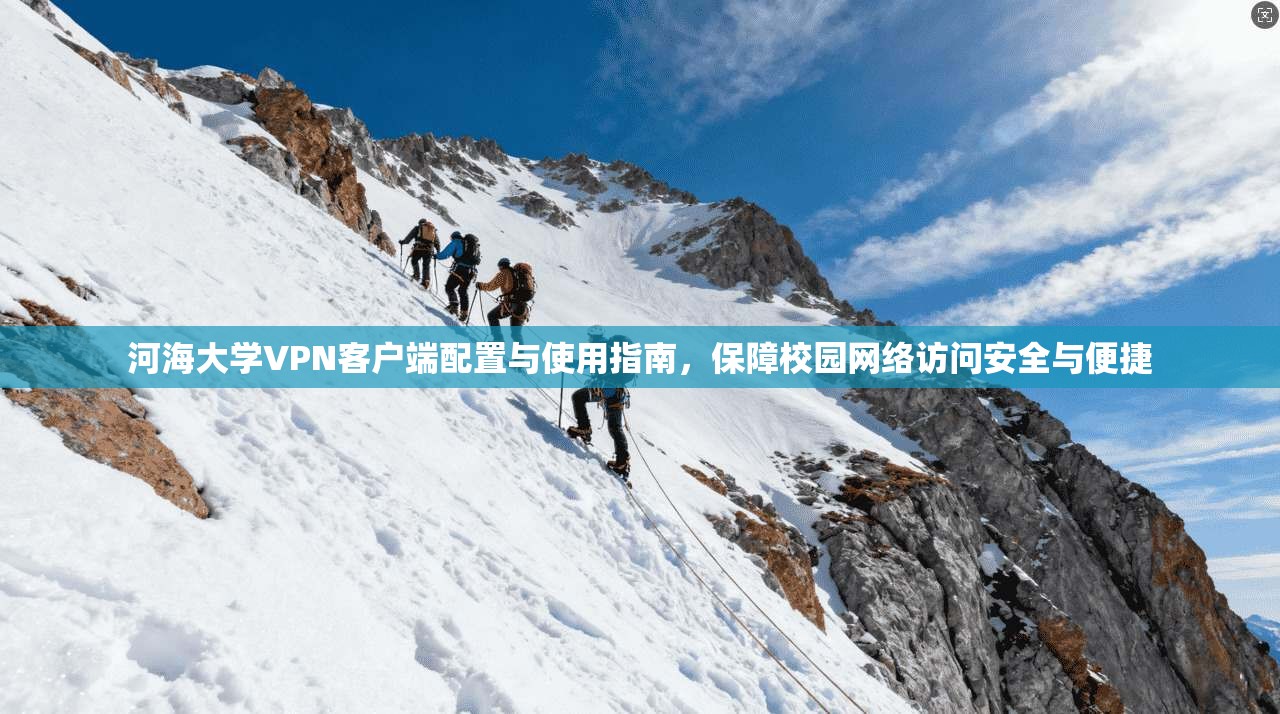 河海大学VPN客户端配置与使用指南,保障校园网络访问安全与便捷 河海大学VPN客户端配置与使用指南,保障校园网络访问安全与便捷