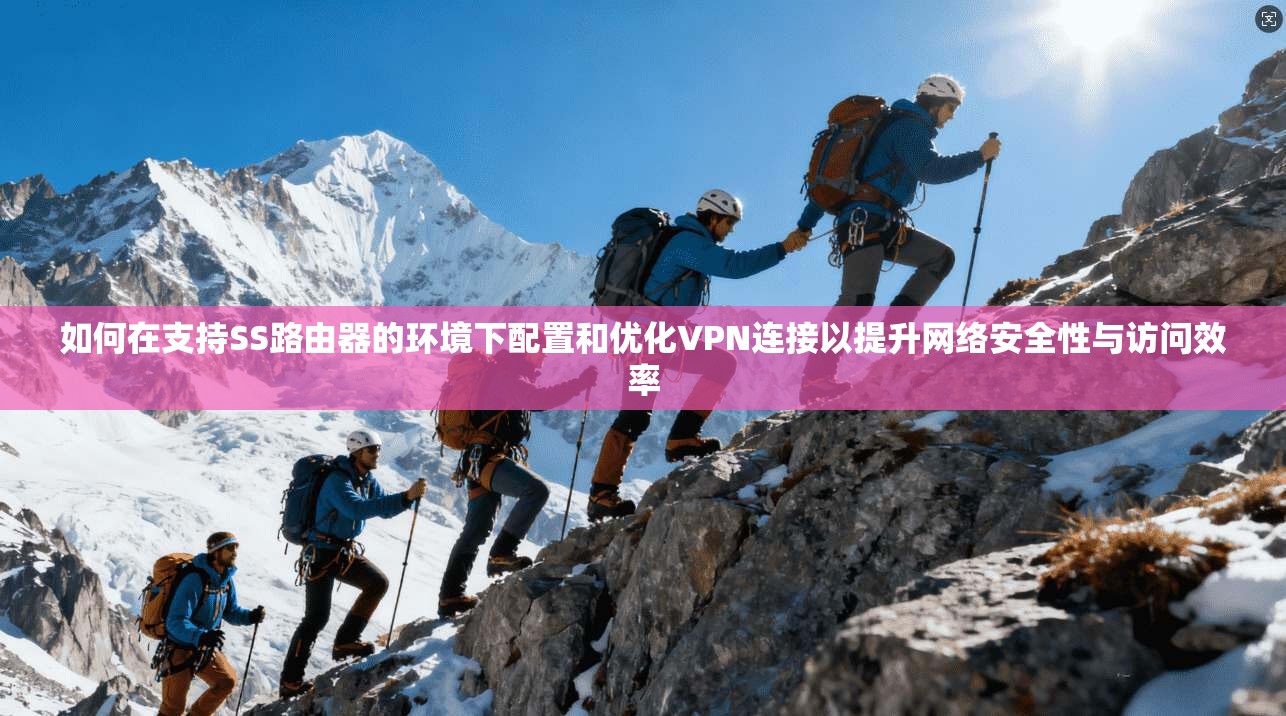 如何在支持SS路由器的环境下配置和优化VPN连接以提升网络安全性与访问效率 如何在支持SS路由器的环境下配置和优化VPN连接以提升网络安全性与访问效率