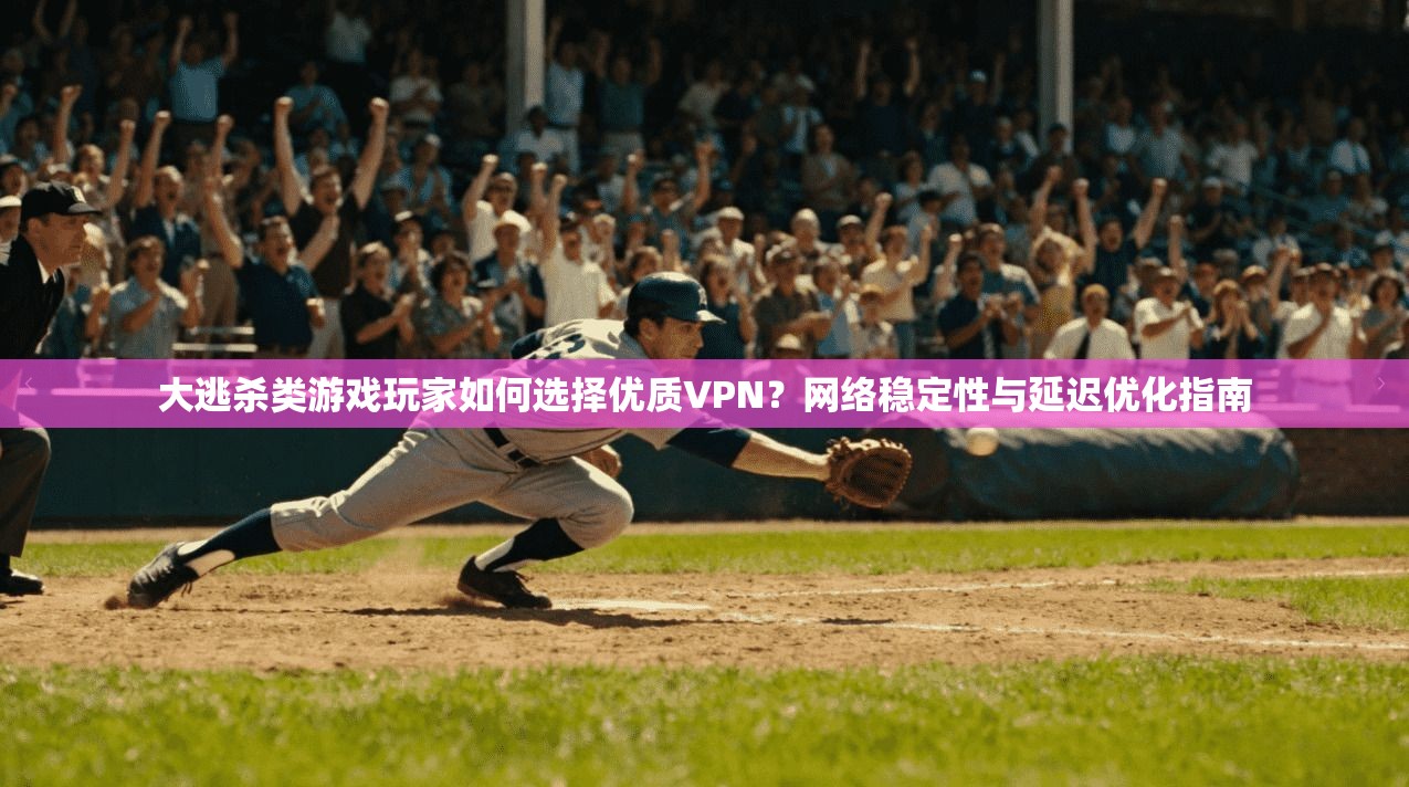 大逃杀类游戏玩家如何选择优质VPN?网络稳定性与延迟优化指南 大逃杀类游戏玩家如何选择优质VPN?网络稳定性与延迟优化指南