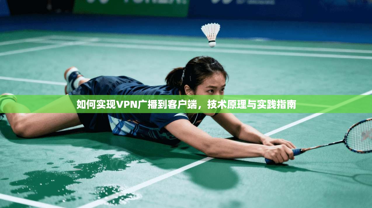 如何实现VPN广播到客户端,技术原理与实践指南 如何实现VPN广播到客户端,技术原理与实践指南