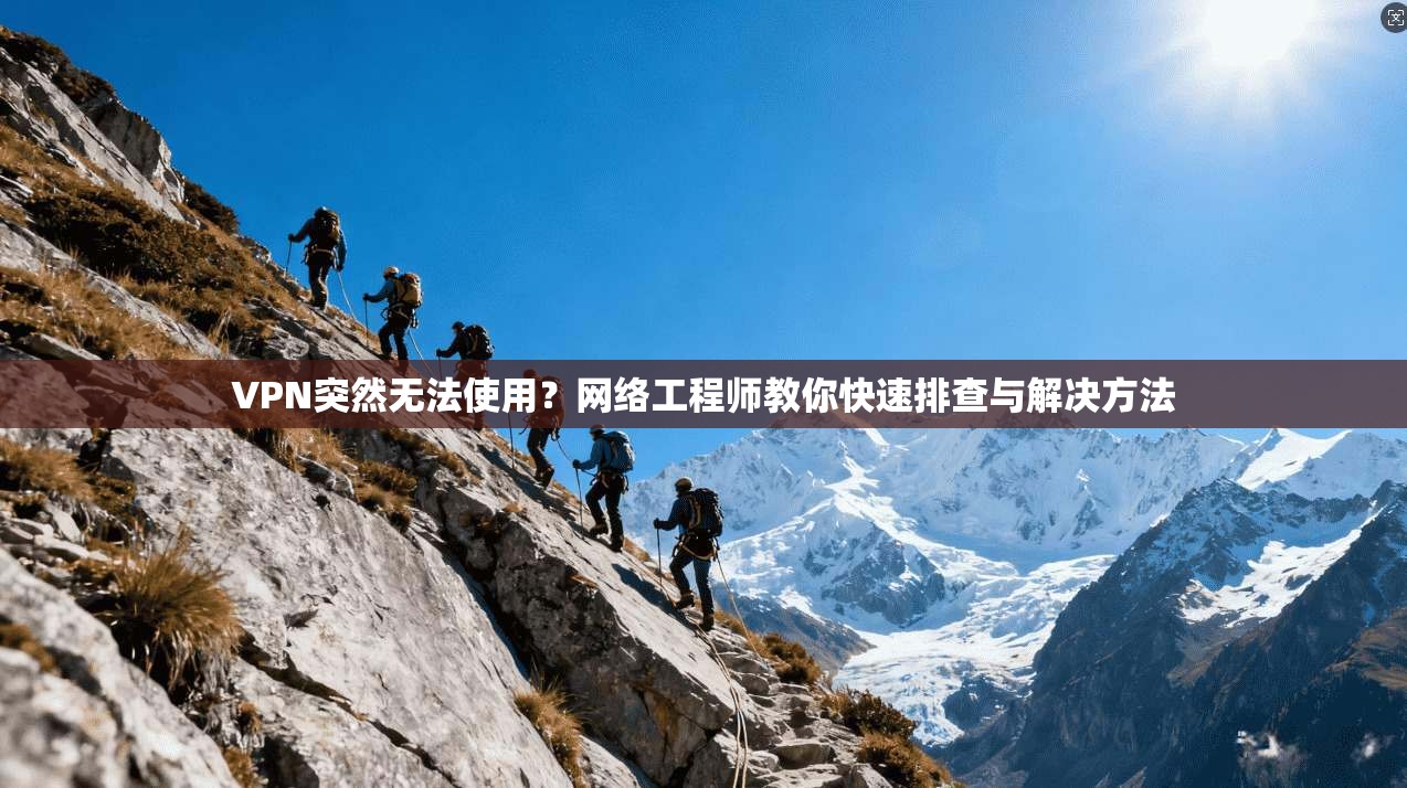 VPN突然无法使用?网络工程师教你快速排查与解决方法 VPN突然无法使用?网络工程师教你快速排查与解决方法