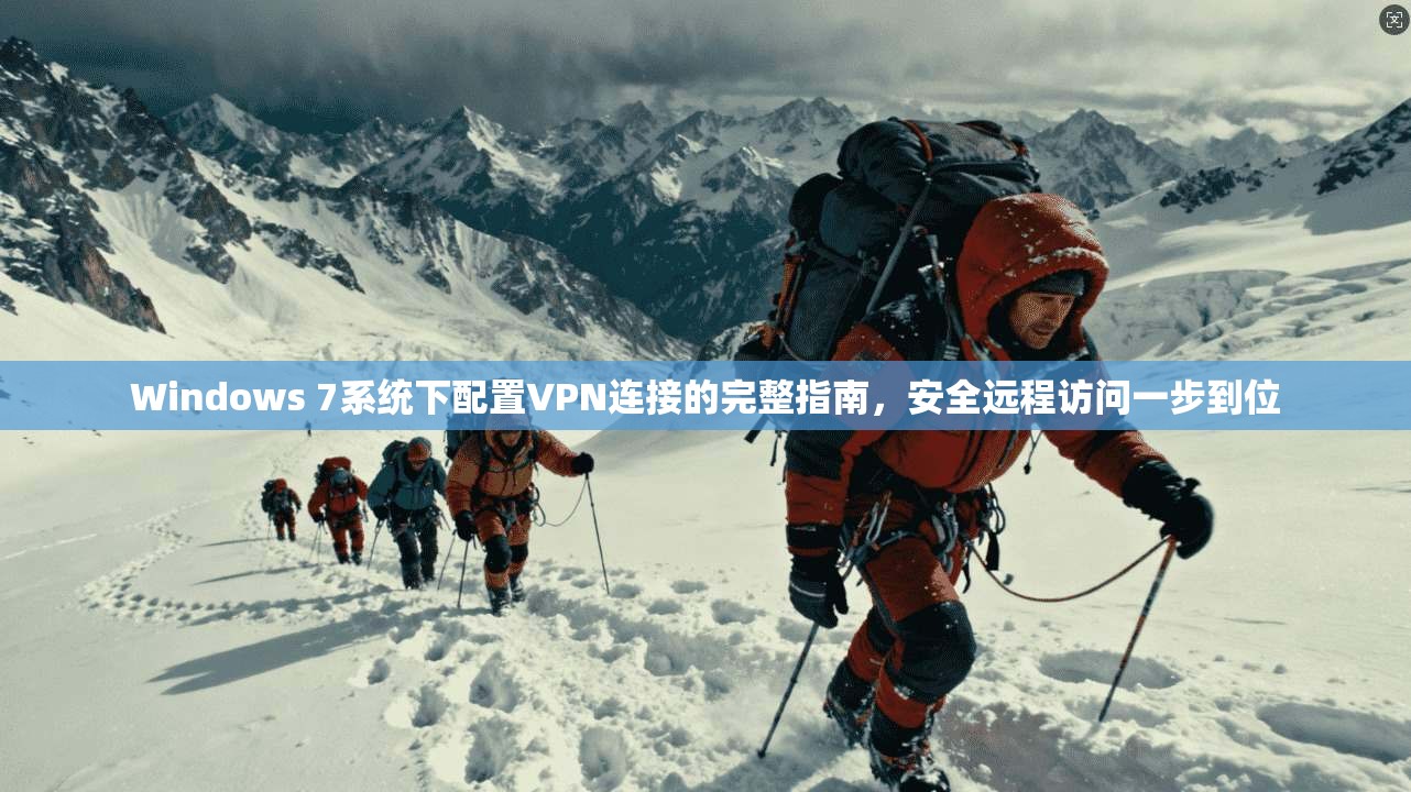 Windows 7系统下配置VPN连接的完整指南,安全远程访问一步到位 Windows 7系统下配置VPN连接的完整指南,安全远程访问一步到位